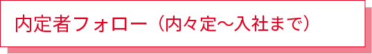 内定者フォロー  （内々定～入社まで）